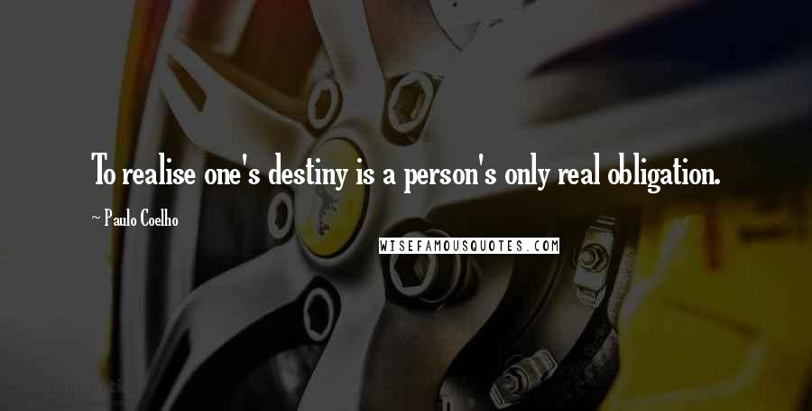 Paulo Coelho Quotes: To realise one's destiny is a person's only real obligation.