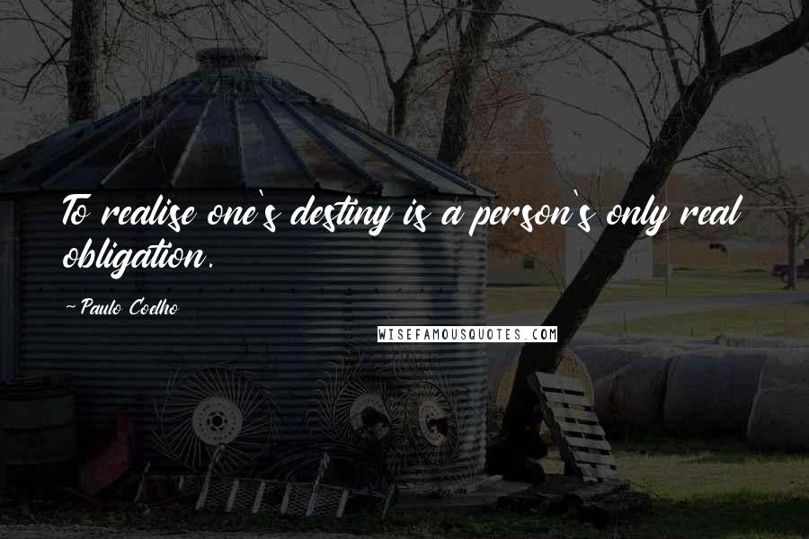 Paulo Coelho Quotes: To realise one's destiny is a person's only real obligation.