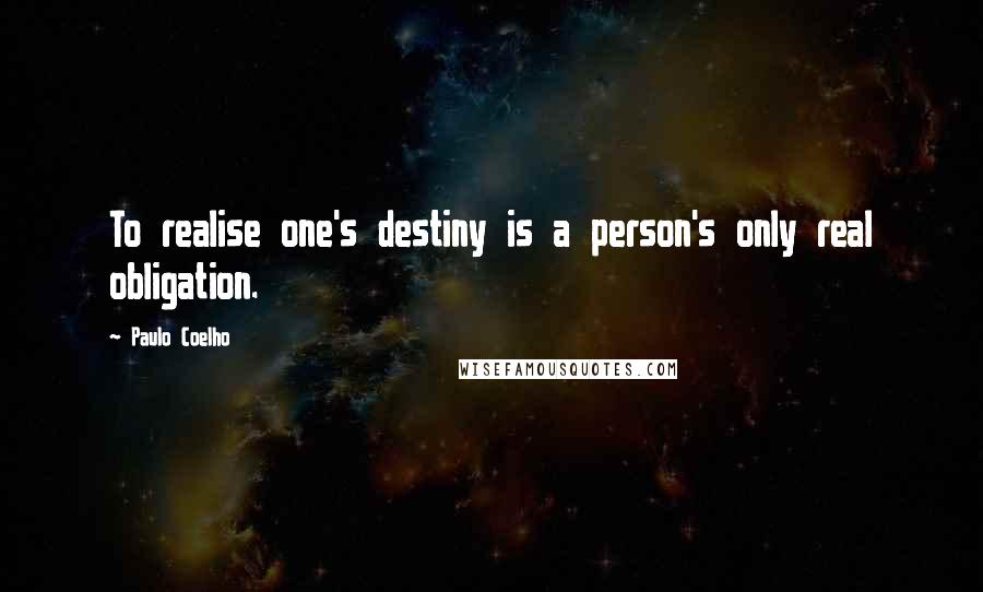 Paulo Coelho Quotes: To realise one's destiny is a person's only real obligation.