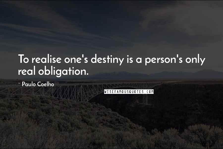 Paulo Coelho Quotes: To realise one's destiny is a person's only real obligation.