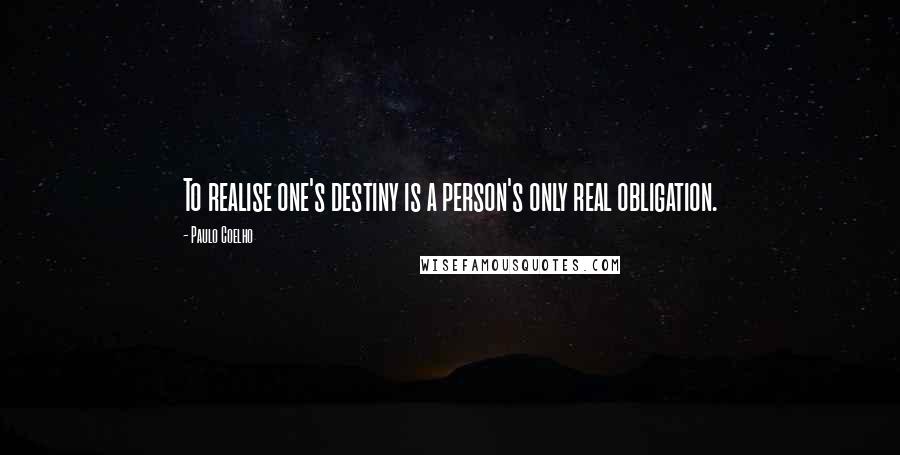 Paulo Coelho Quotes: To realise one's destiny is a person's only real obligation.