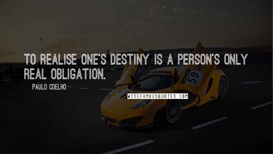 Paulo Coelho Quotes: To realise one's destiny is a person's only real obligation.