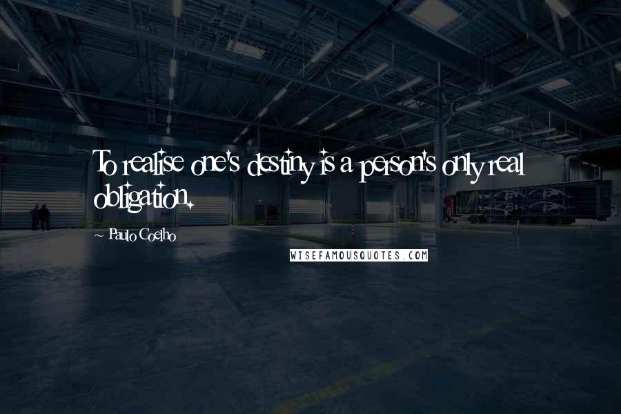 Paulo Coelho Quotes: To realise one's destiny is a person's only real obligation.