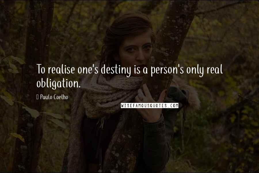 Paulo Coelho Quotes: To realise one's destiny is a person's only real obligation.