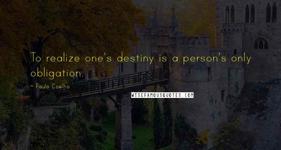 Paulo Coelho Quotes: To realize one's destiny is a person's only obligation.