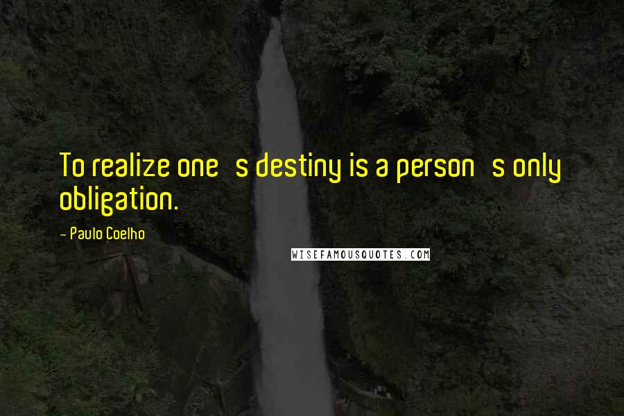 Paulo Coelho Quotes: To realize one's destiny is a person's only obligation.