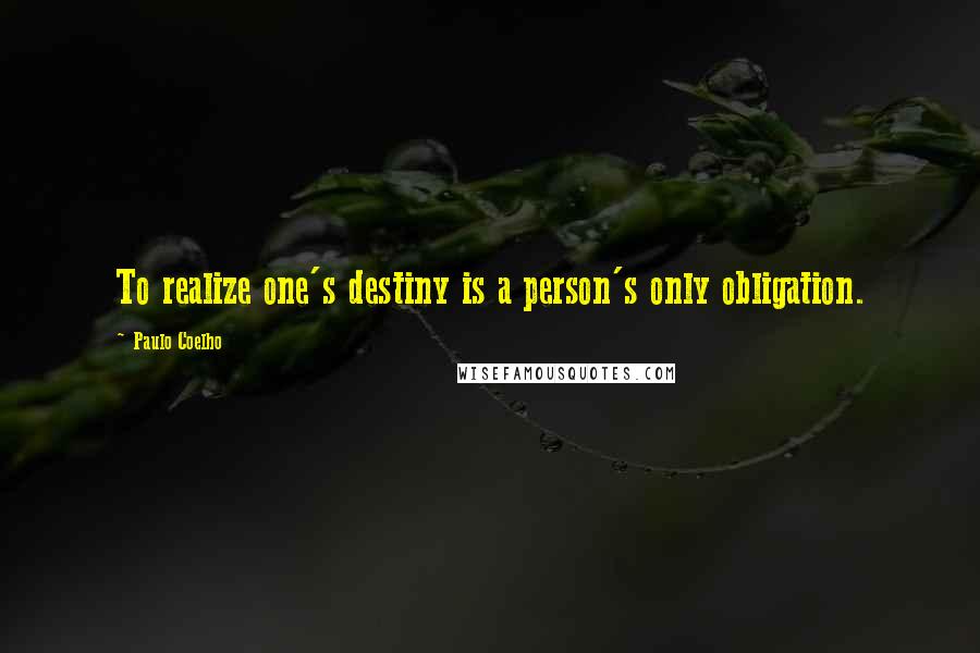 Paulo Coelho Quotes: To realize one's destiny is a person's only obligation.