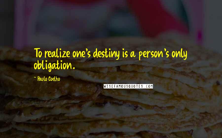 Paulo Coelho Quotes: To realize one's destiny is a person's only obligation.