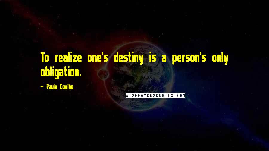 Paulo Coelho Quotes: To realize one's destiny is a person's only obligation.