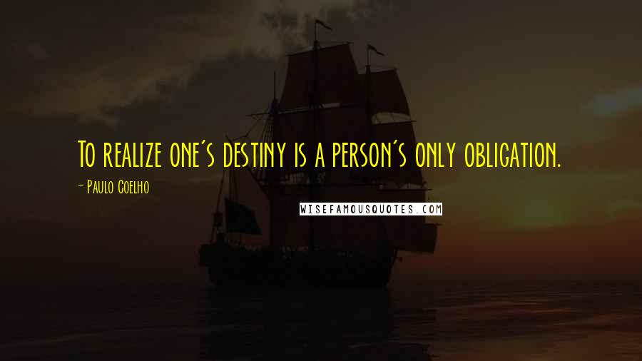 Paulo Coelho Quotes: To realize one's destiny is a person's only obligation.