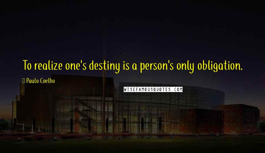 Paulo Coelho Quotes: To realize one's destiny is a person's only obligation.