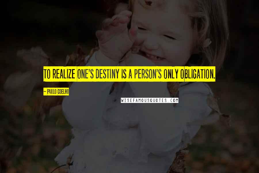 Paulo Coelho Quotes: To realize one's destiny is a person's only obligation.