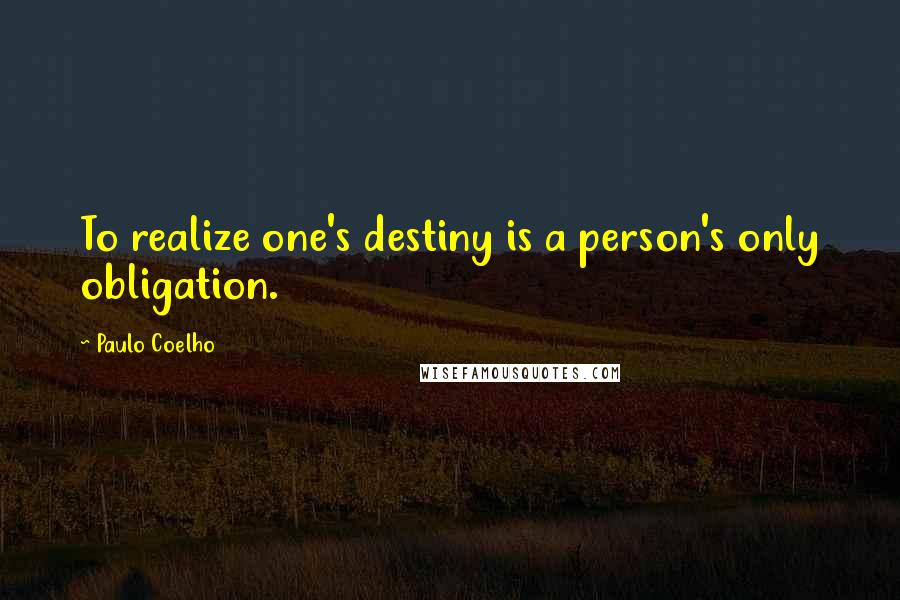 Paulo Coelho Quotes: To realize one's destiny is a person's only obligation.