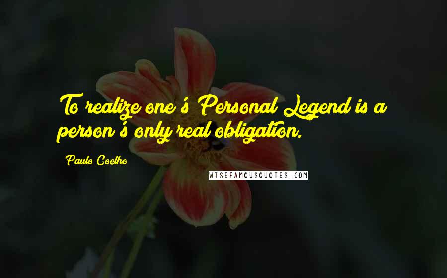 Paulo Coelho Quotes: To realize one's Personal Legend is a person's only real obligation.