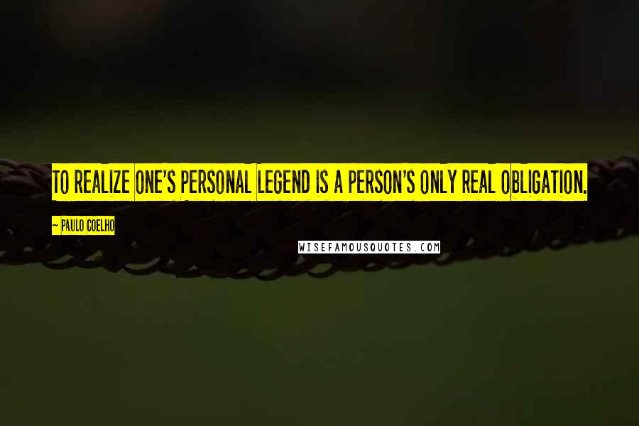 Paulo Coelho Quotes: To realize one's Personal Legend is a person's only real obligation.