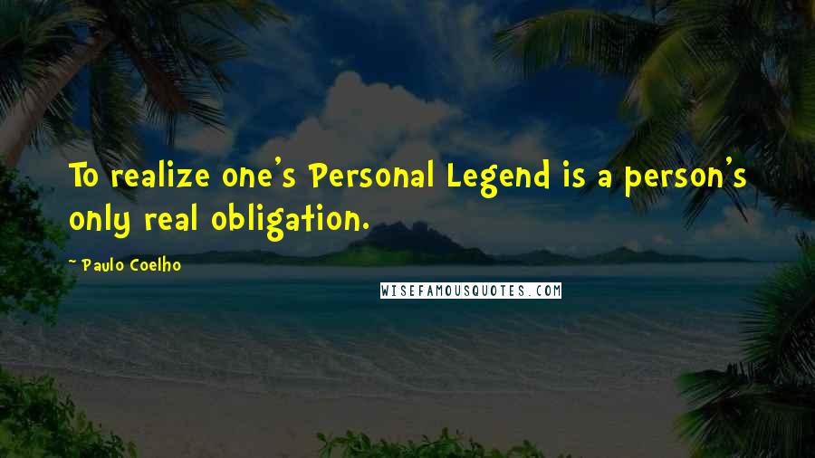 Paulo Coelho Quotes: To realize one's Personal Legend is a person's only real obligation.