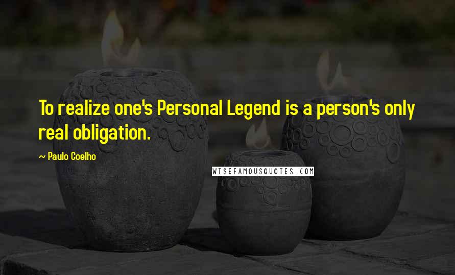 Paulo Coelho Quotes: To realize one's Personal Legend is a person's only real obligation.