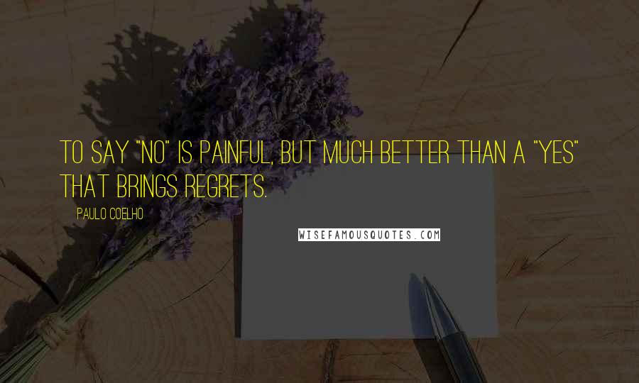 Paulo Coelho Quotes: To say "no" is painful, but much better than a "yes" that brings regrets.