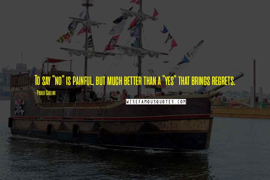 Paulo Coelho Quotes: To say "no" is painful, but much better than a "yes" that brings regrets.