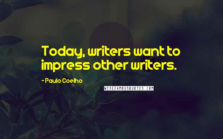 Paulo Coelho Quotes: Today, writers want to impress other writers.