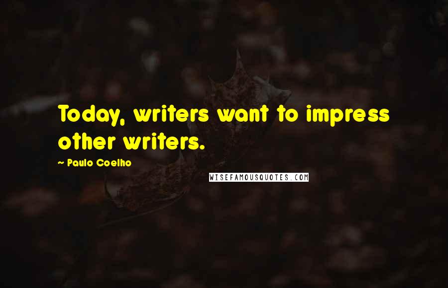 Paulo Coelho Quotes: Today, writers want to impress other writers.