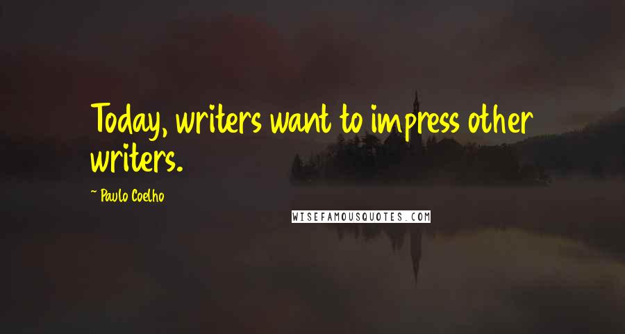 Paulo Coelho Quotes: Today, writers want to impress other writers.