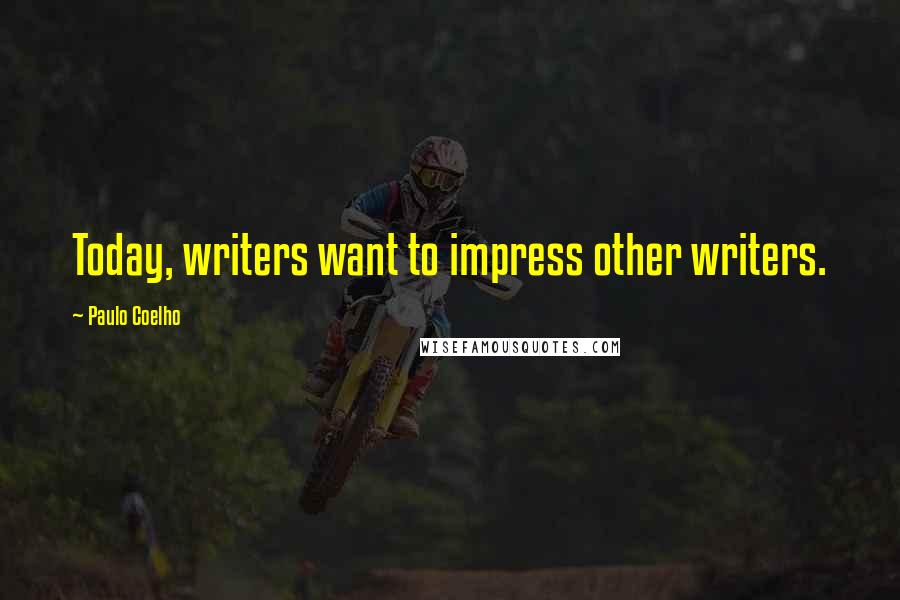 Paulo Coelho Quotes: Today, writers want to impress other writers.
