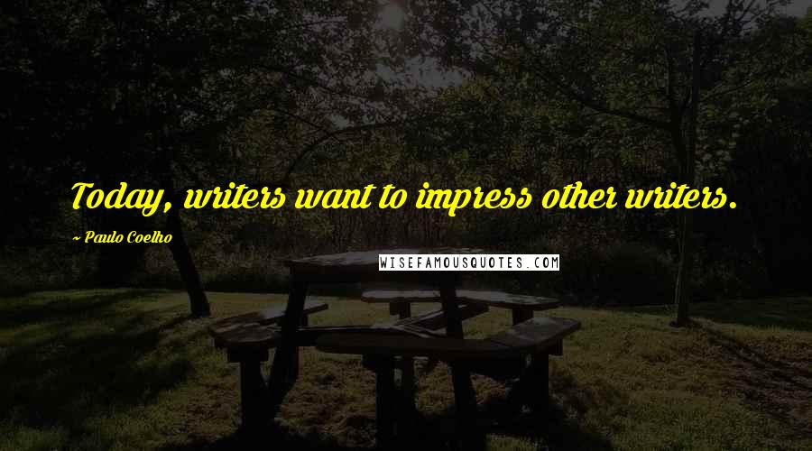 Paulo Coelho Quotes: Today, writers want to impress other writers.