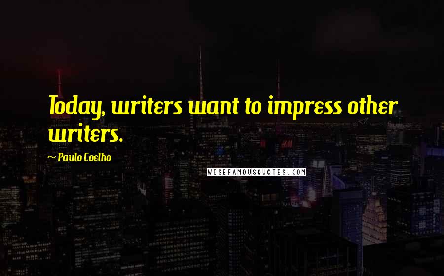 Paulo Coelho Quotes: Today, writers want to impress other writers.