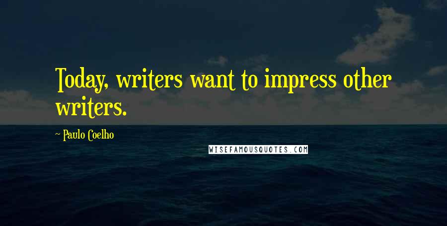 Paulo Coelho Quotes: Today, writers want to impress other writers.