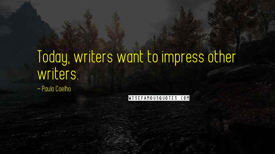 Paulo Coelho Quotes: Today, writers want to impress other writers.