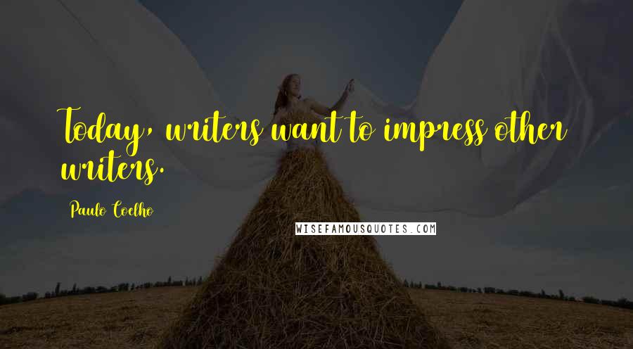 Paulo Coelho Quotes: Today, writers want to impress other writers.