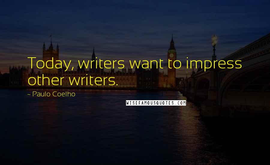 Paulo Coelho Quotes: Today, writers want to impress other writers.