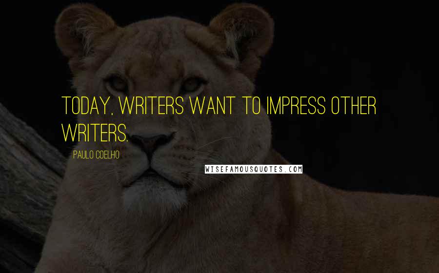 Paulo Coelho Quotes: Today, writers want to impress other writers.
