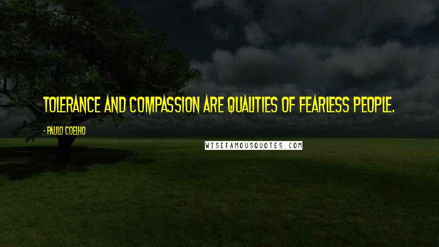 Paulo Coelho Quotes: Tolerance and compassion are qualities of fearless people.