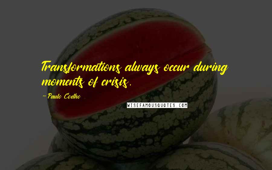 Paulo Coelho Quotes: Transformations always occur during moments of crisis.