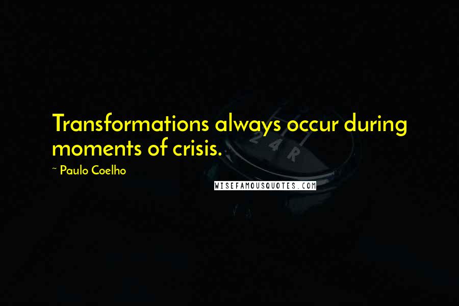 Paulo Coelho Quotes: Transformations always occur during moments of crisis.