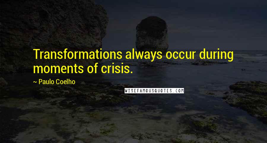 Paulo Coelho Quotes: Transformations always occur during moments of crisis.