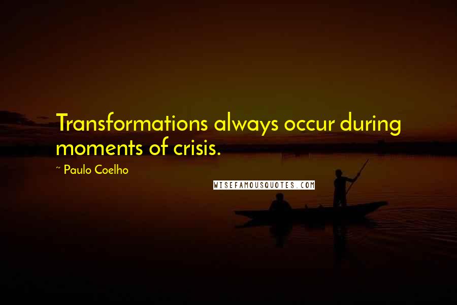 Paulo Coelho Quotes: Transformations always occur during moments of crisis.