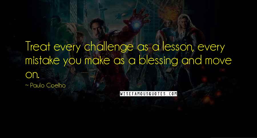 Paulo Coelho Quotes: Treat every challenge as a lesson, every mistake you make as a blessing and move on.