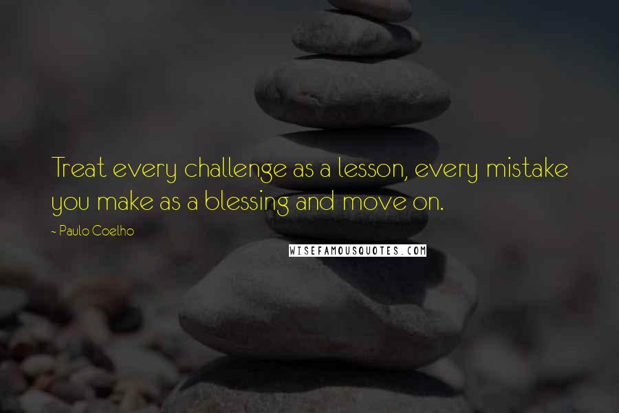 Paulo Coelho Quotes: Treat every challenge as a lesson, every mistake you make as a blessing and move on.