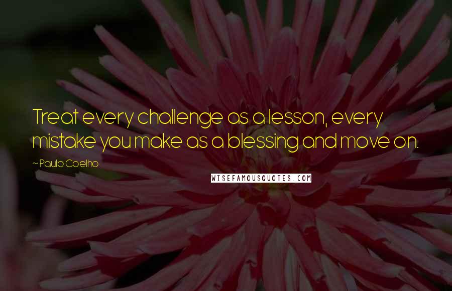 Paulo Coelho Quotes: Treat every challenge as a lesson, every mistake you make as a blessing and move on.