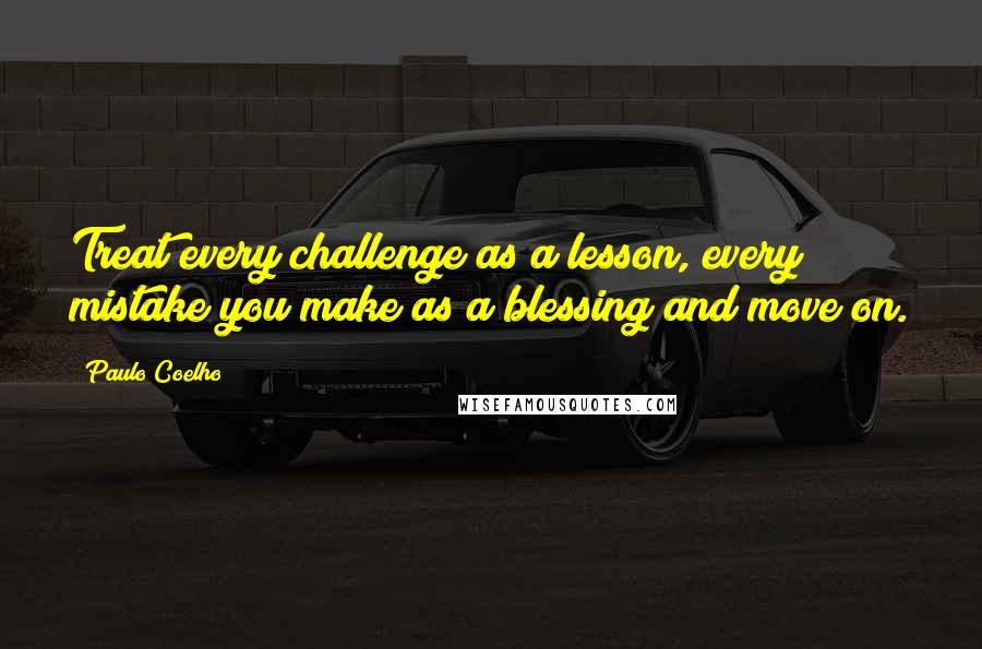 Paulo Coelho Quotes: Treat every challenge as a lesson, every mistake you make as a blessing and move on.