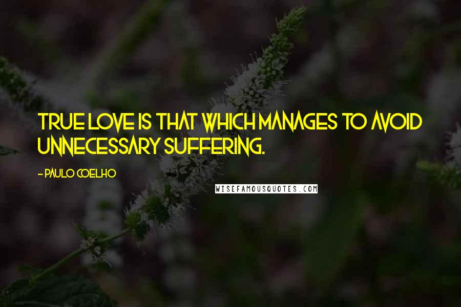 Paulo Coelho Quotes: True love is that which manages to avoid unnecessary suffering.