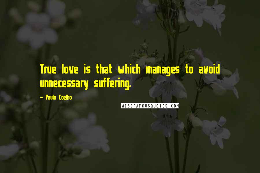 Paulo Coelho Quotes: True love is that which manages to avoid unnecessary suffering.