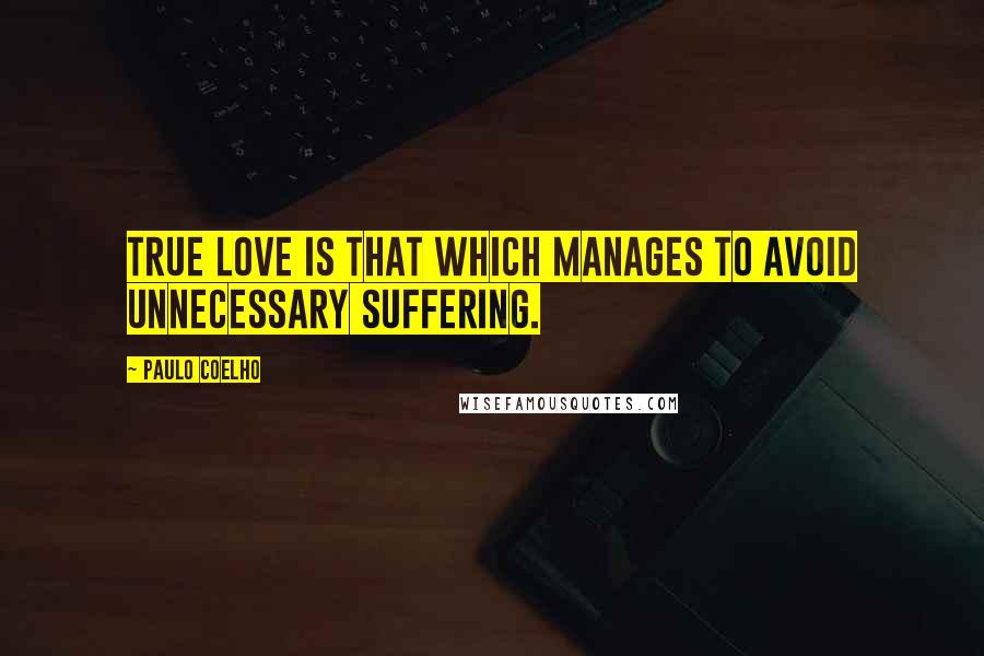 Paulo Coelho Quotes: True love is that which manages to avoid unnecessary suffering.