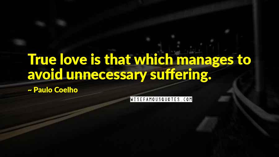 Paulo Coelho Quotes: True love is that which manages to avoid unnecessary suffering.