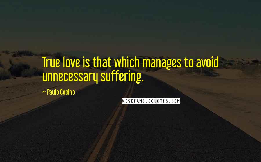 Paulo Coelho Quotes: True love is that which manages to avoid unnecessary suffering.