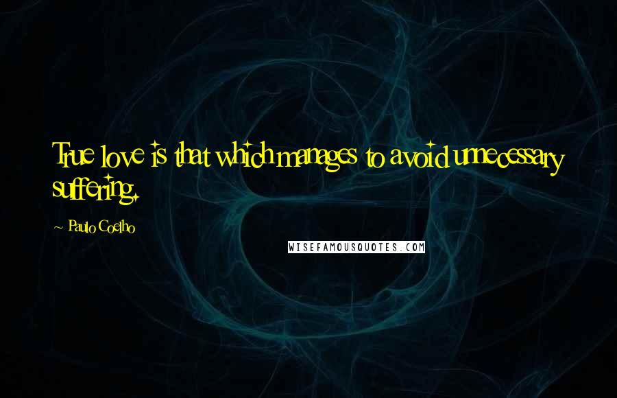 Paulo Coelho Quotes: True love is that which manages to avoid unnecessary suffering.