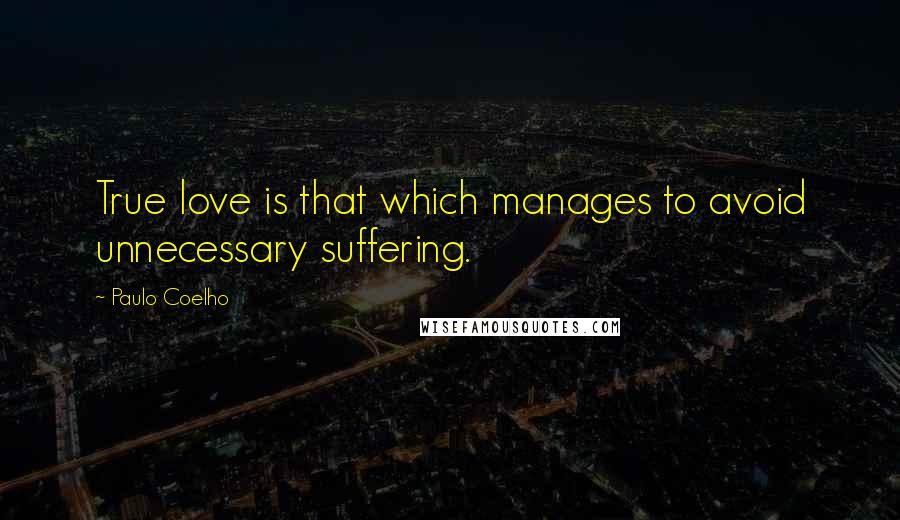 Paulo Coelho Quotes: True love is that which manages to avoid unnecessary suffering.